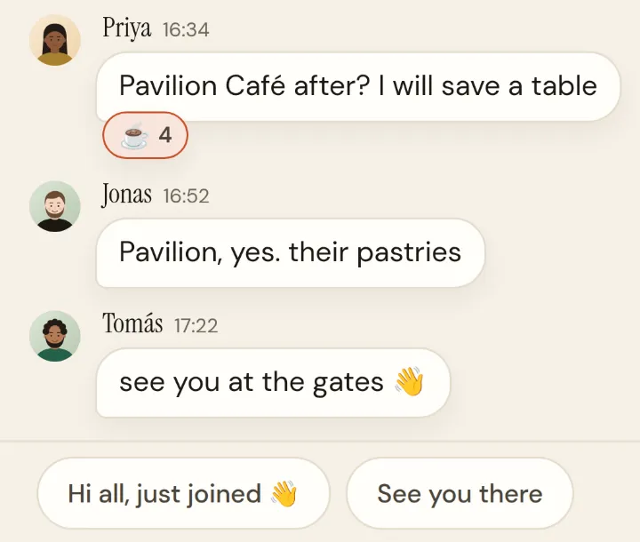 A plan’s group chat: Pavilion Café after? I will save a table. Pavilion, yes. Their pastries. See you at the gates. Suggested first lines: Hi all, just joined; See you there.